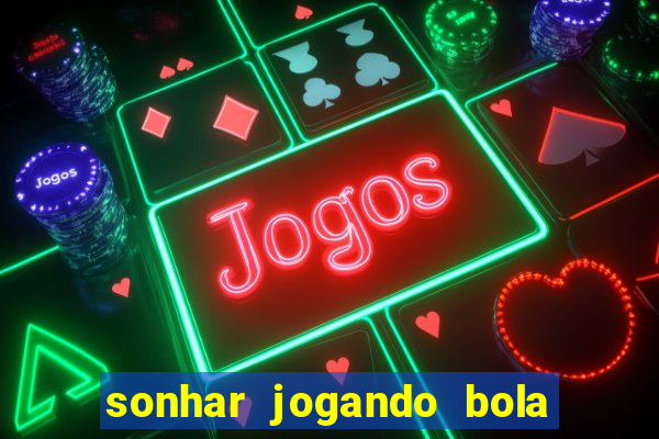 sonhar jogando bola e fazendo gol